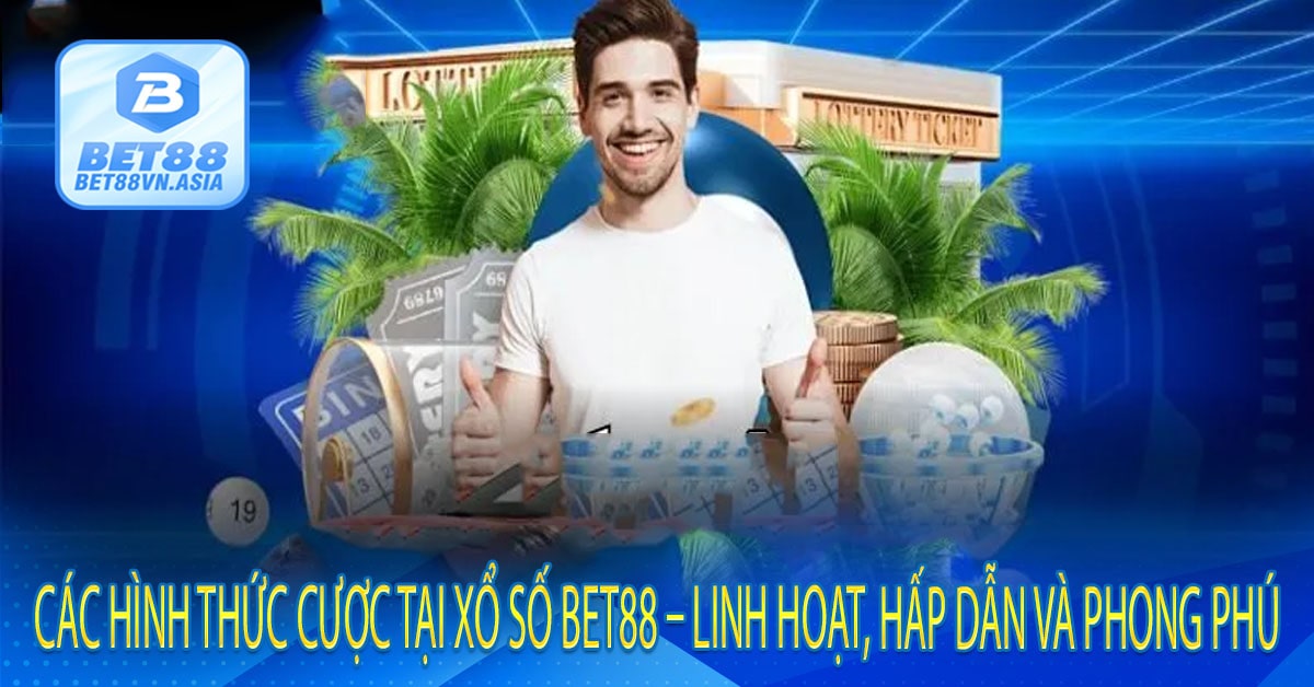 Các Hình Thức Cược Tại Xổ Số Bet88 – Linh Hoạt, Hấp Dẫn Và Phong Phú